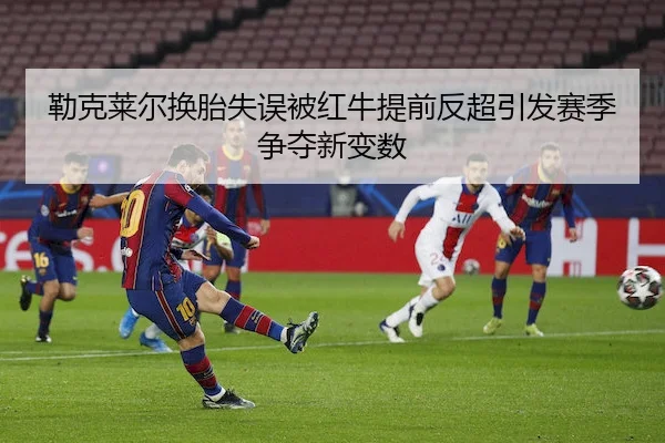 勒克莱尔换胎失误被红牛提前反超引发赛季争夺新变数